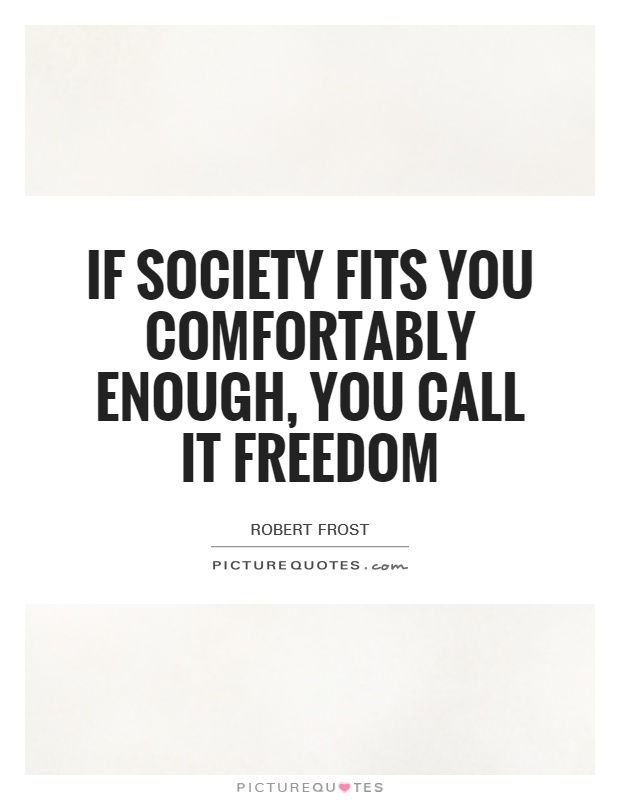 If society fits you comfortably enough, you call it freedom Picture Quote #1