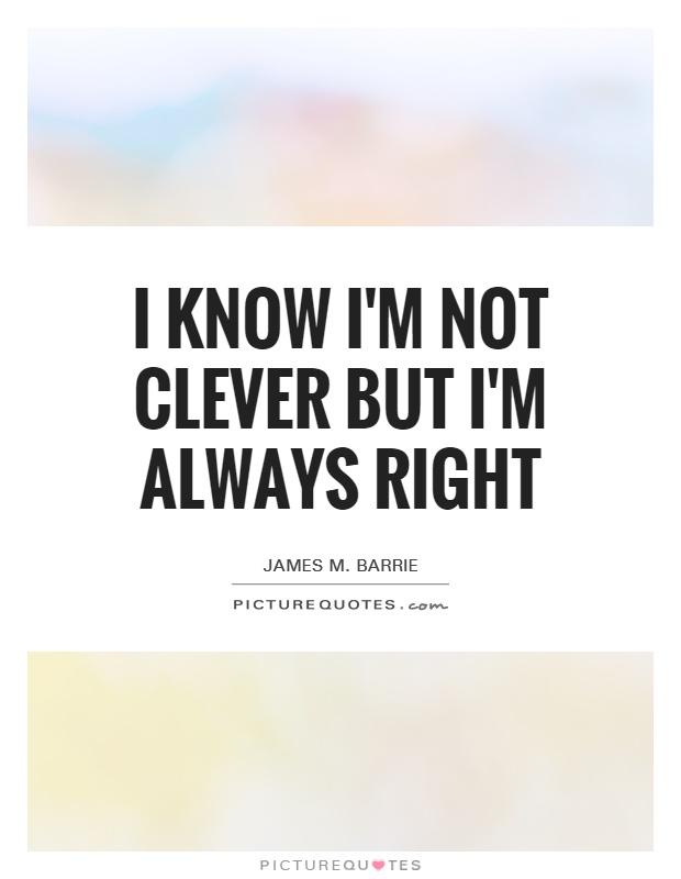 I know I'm not clever but I'm always right Picture Quote #1