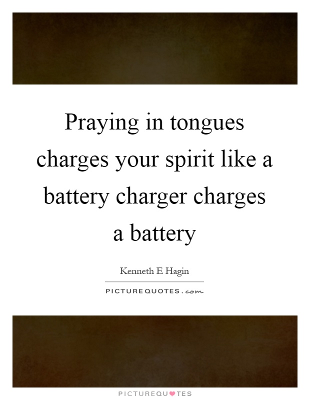 Praying in tongues charges your spirit like a battery charger charges a battery Picture Quote #1