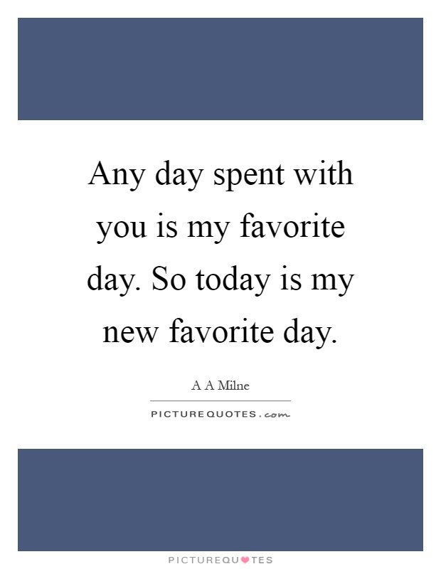 Any Day Spent With You Is My Favorite Day So Today Is My New Picture Quotes