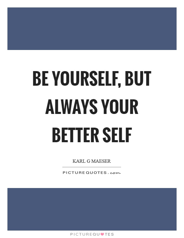 Be yourself, but always your better self Picture Quote #1