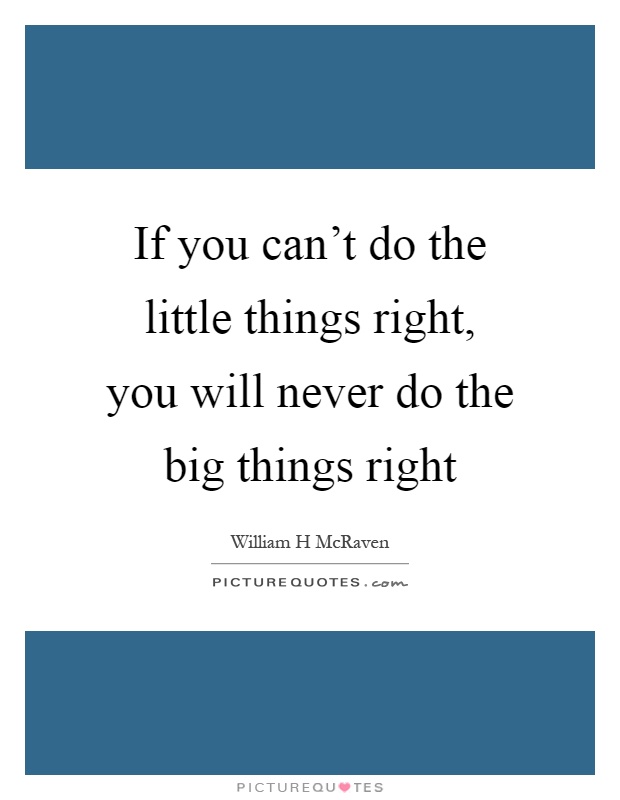 If you can't do the little things right, you will never do the big things right Picture Quote #1