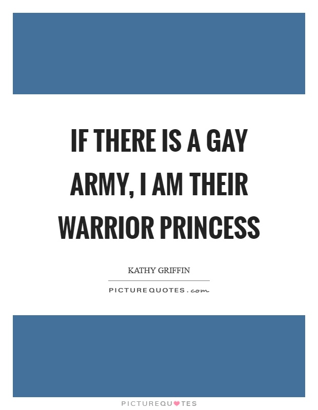 If there is a gay army, I am their warrior princess Picture Quote #1