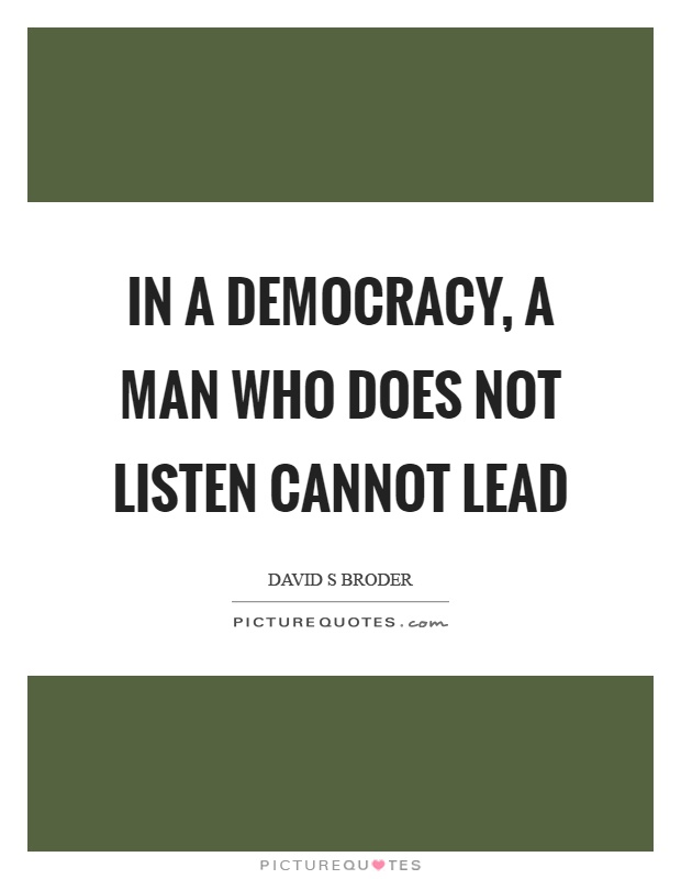 In a democracy, a man who does not listen cannot lead Picture Quote #1