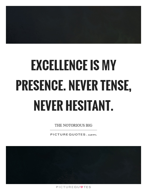 Excellence is my presence. Never tense, never hesitant Picture Quote #1