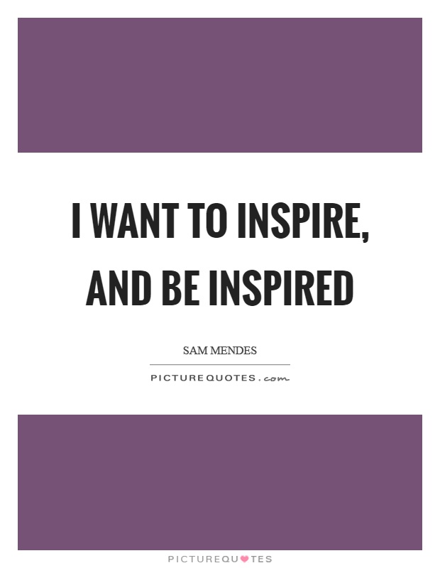 I want to inspire, and be inspired Picture Quote #1