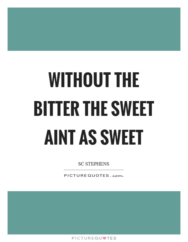 Without the bitter the sweet aint as sweet Picture Quote #1