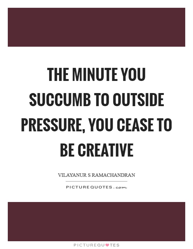 The minute you succumb to outside pressure, you cease to be creative Picture Quote #1