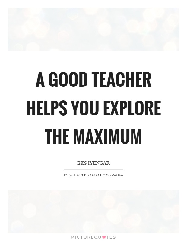 A good teacher helps you explore the maximum Picture Quote #1