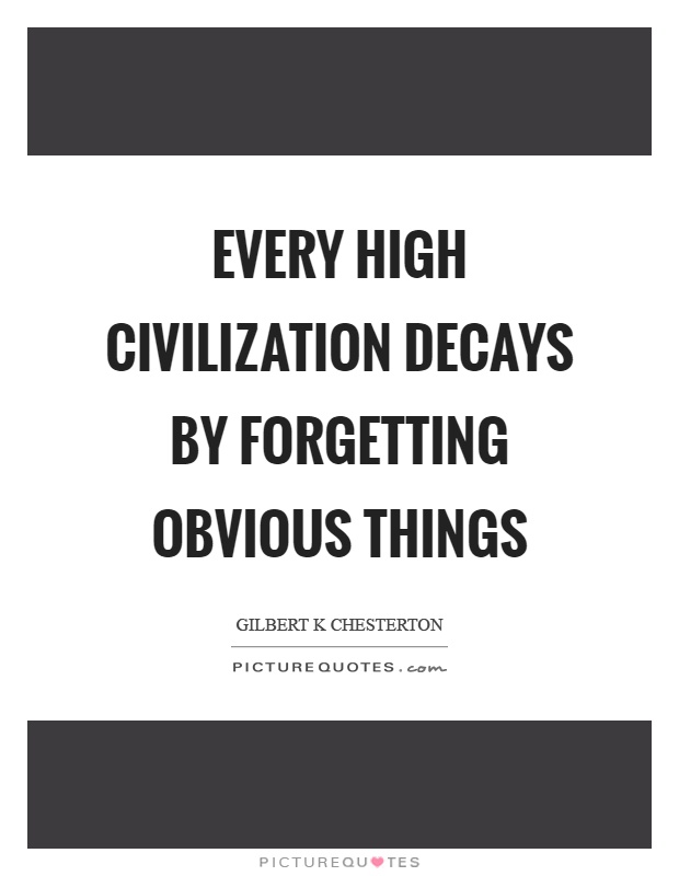 Every high civilization decays by forgetting obvious things Picture Quote #1