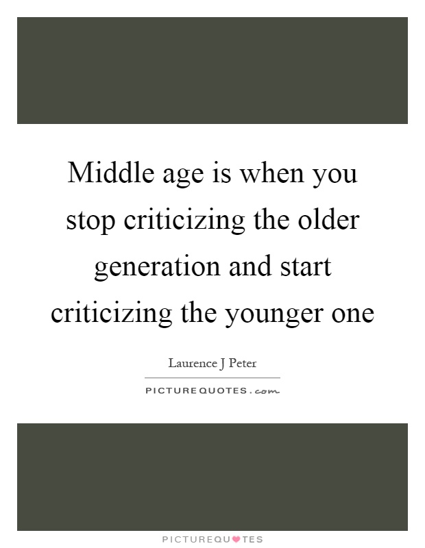 Middle age is when you stop criticizing the older generation and start criticizing the younger one Picture Quote #1