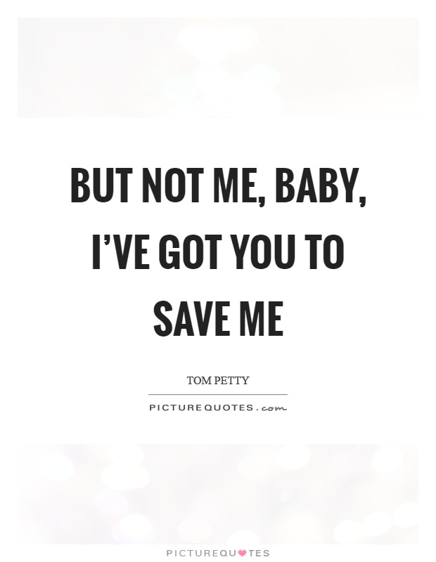 But not me, baby, I've got you to save me Picture Quote #1