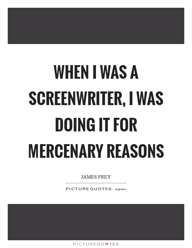 When I was a screenwriter, I was doing it for mercenary reasons Picture Quote #1