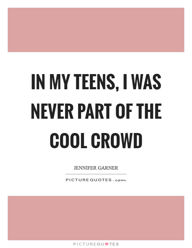 In my teens, I was never part of the cool crowd Picture Quote #1
