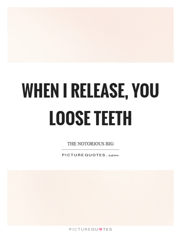 When I release, you loose teeth Picture Quote #1