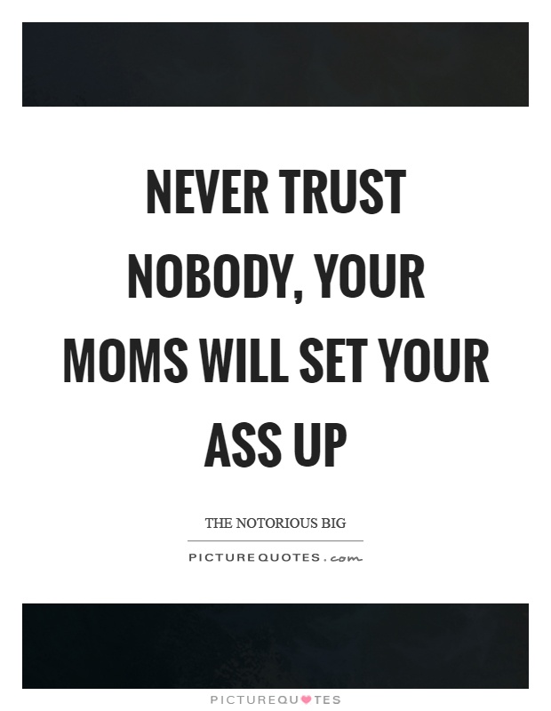 Never trust nobody, your moms will set your ass up Picture Quote #1