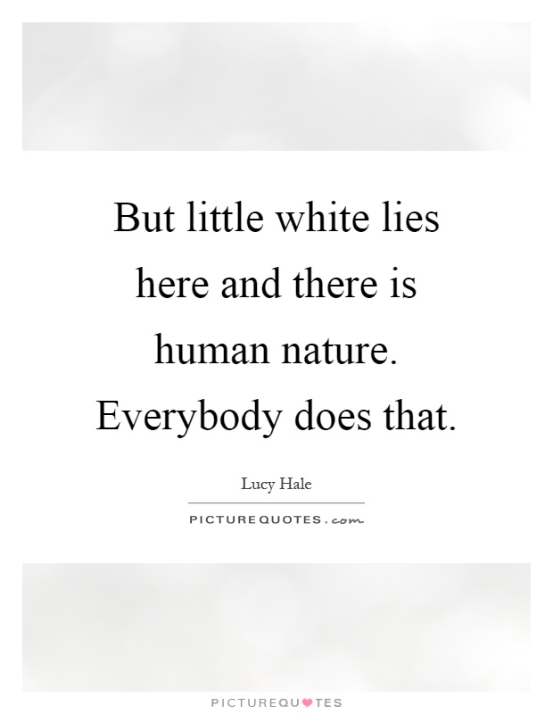 But little white lies here and there is human nature. Everybody does that Picture Quote #1