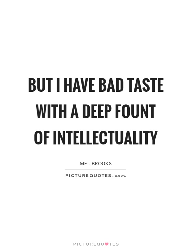But I have bad taste with a deep fount of intellectuality Picture Quote #1