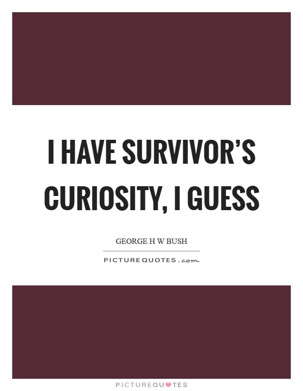 I have survivor’s curiosity, I guess Picture Quote #1