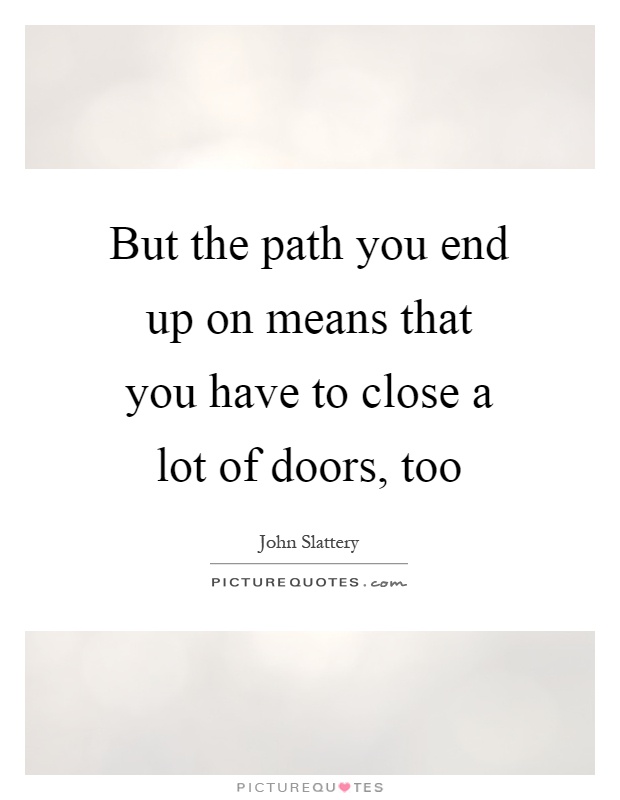 But the path you end up on means that you have to close a lot of doors, too Picture Quote #1