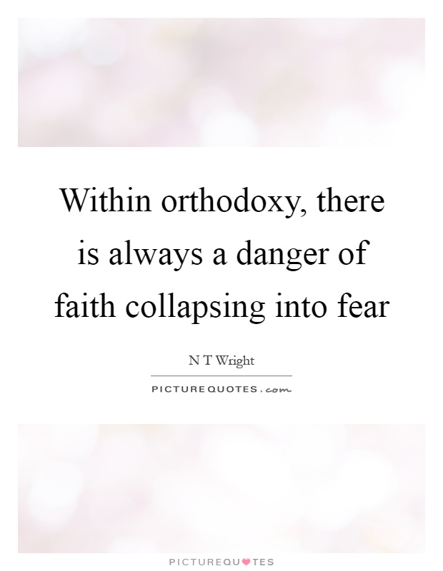 Within orthodoxy, there is always a danger of faith collapsing into fear Picture Quote #1