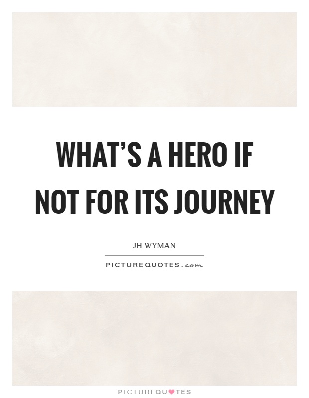 What’s a hero if not for its journey Picture Quote #1