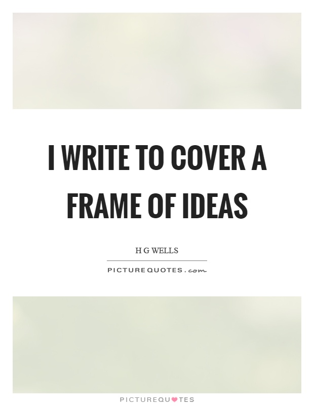 I write to cover a frame of ideas Picture Quote #1
