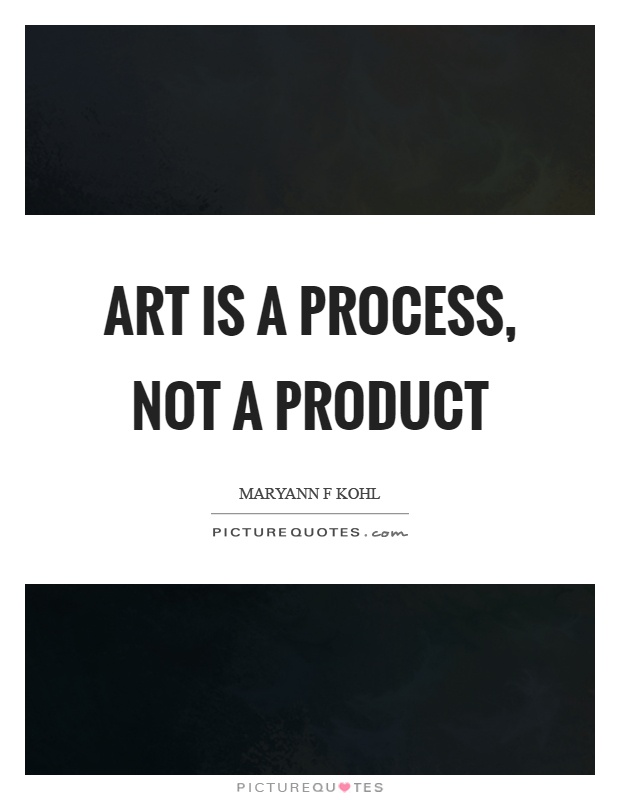 Art is a process, not a product Picture Quotes