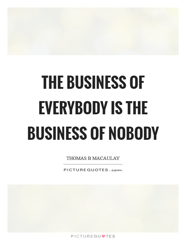 The business of everybody is the business of nobody Picture Quote #1