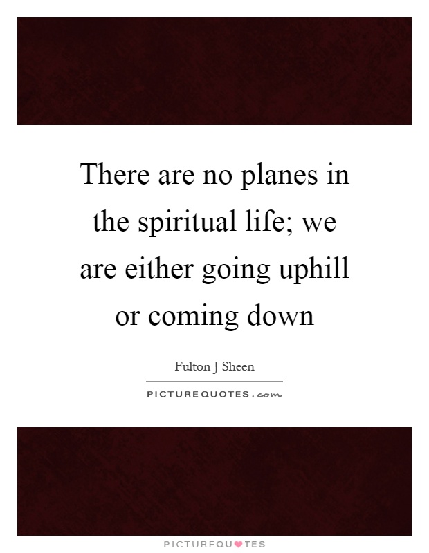 There are no planes in the spiritual life; we are either going uphill or coming down Picture Quote #1