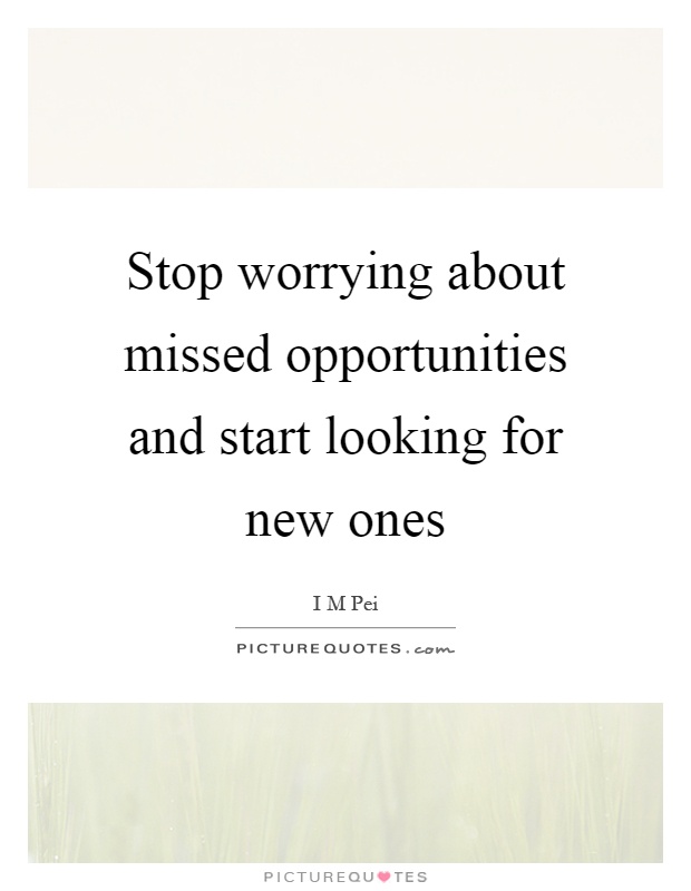 Stop worrying about missed opportunities and start looking for new ones Picture Quote #1