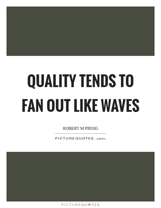 Quality tends to fan out like waves Picture Quote #1
