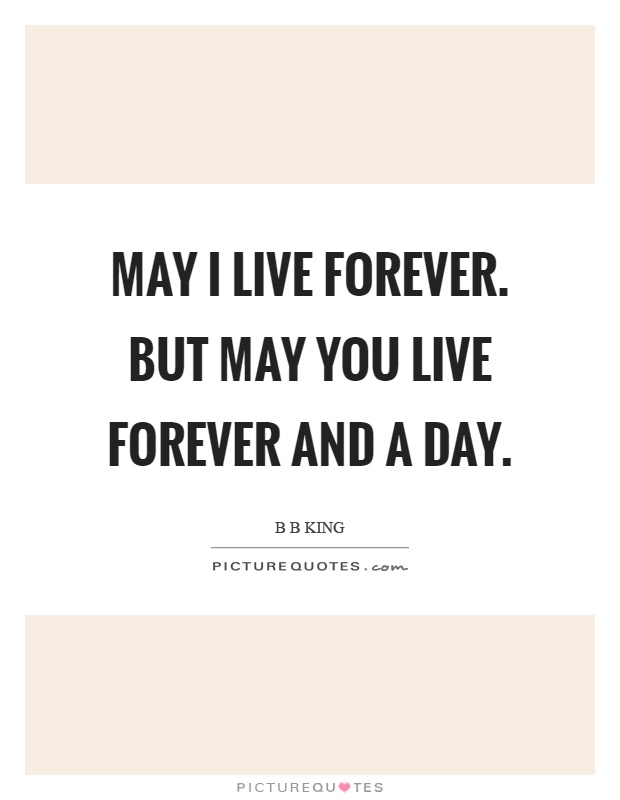 May I live forever. But may you live forever and a day Picture Quote #1