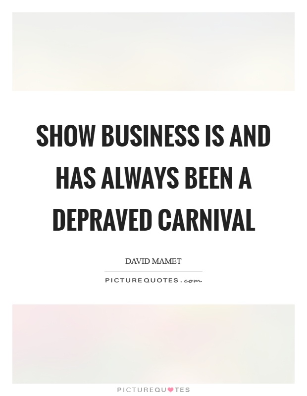 Show business is and has always been a depraved carnival Picture Quote #1