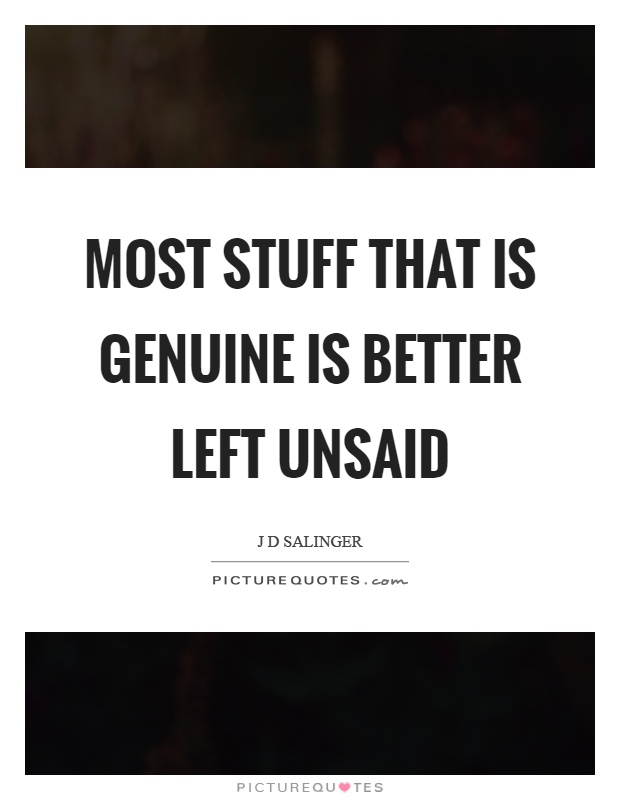 Most stuff that is genuine is better left unsaid Picture Quote #1