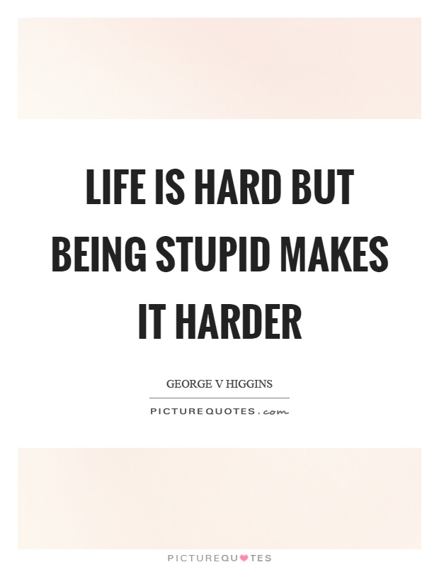 Life is hard but being stupid makes it harder Picture Quote #1