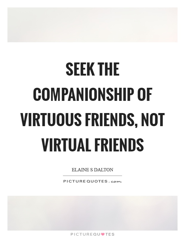 Seek the companionship of virtuous friends, not virtual friends Picture Quote #1