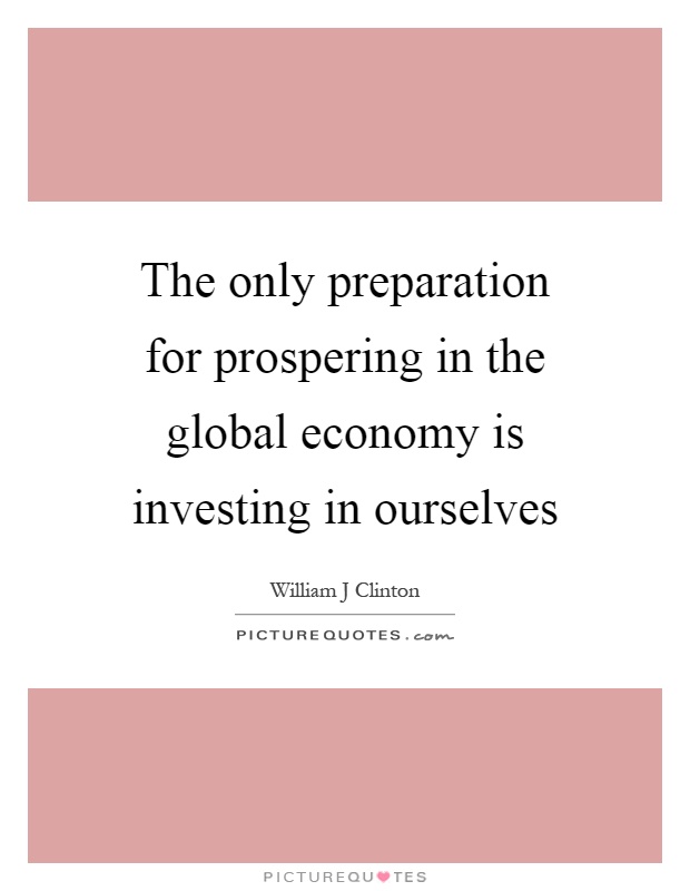 The only preparation for prospering in the global economy is investing in ourselves Picture Quote #1