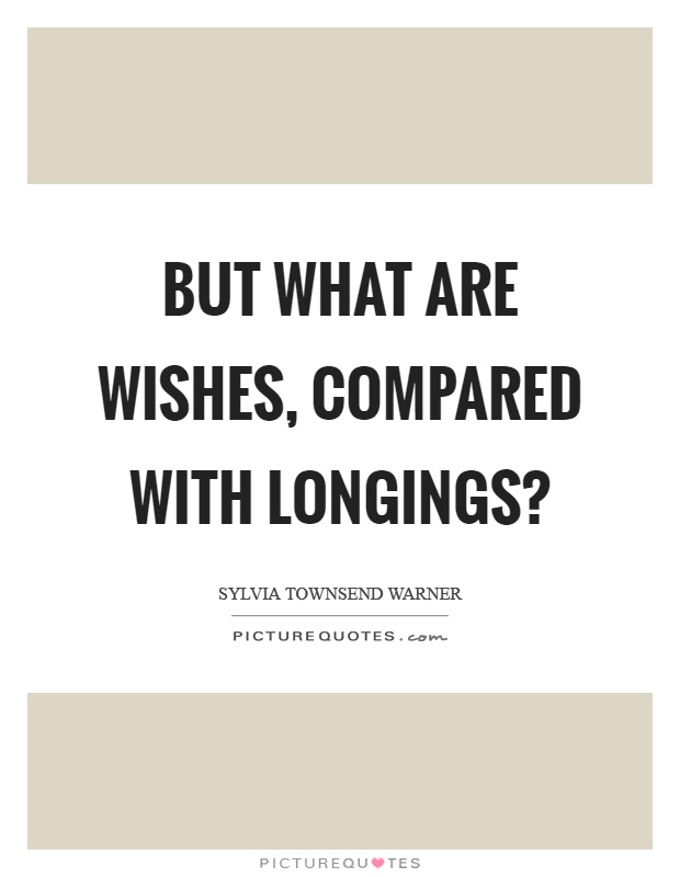 But what are wishes, compared with longings? Picture Quote #1