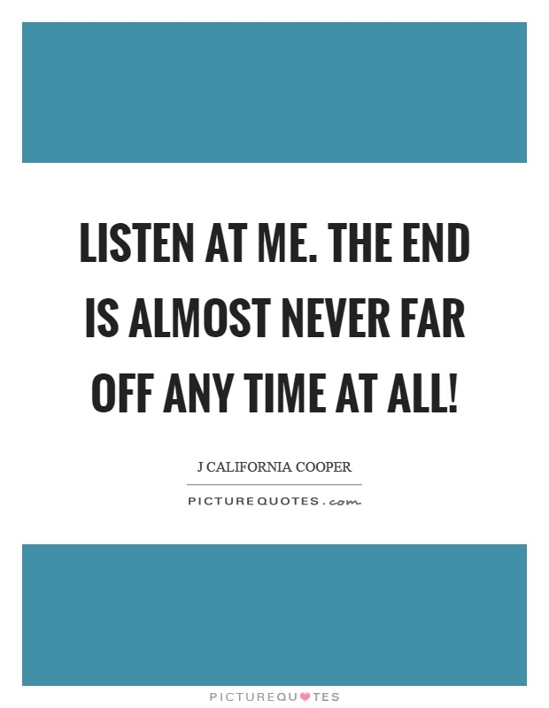 Listen at me. The end is almost never far off any time at all! Picture Quote #1