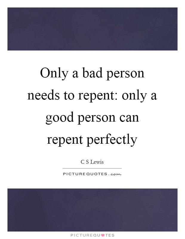 Only a bad person needs to repent: only a good person can repent perfectly Picture Quote #1