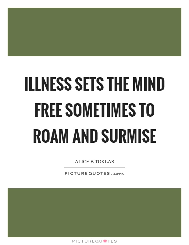 Illness sets the mind free sometimes to roam and surmise Picture Quote #1