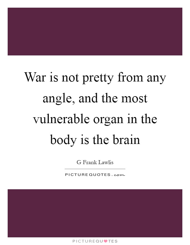 War is not pretty from any angle, and the most vulnerable organ in the body is the brain Picture Quote #1