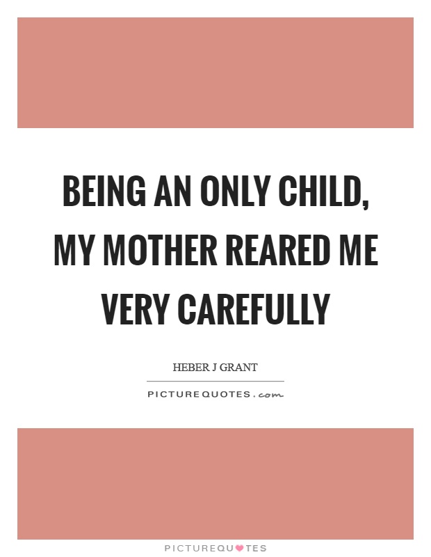 Being an only child, my mother reared me very carefully Picture Quote #1