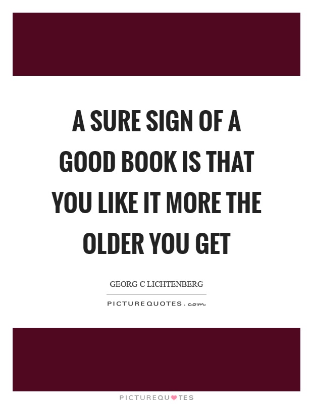 A sure sign of a good book is that you like it more the older you get Picture Quote #1