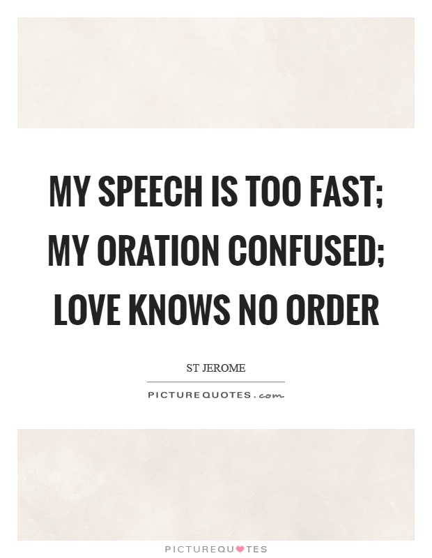 My speech is too fast; my oration confused; love knows no order Picture Quote #1