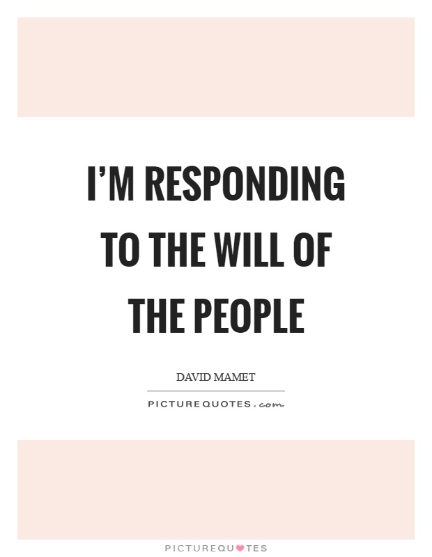I’m responding to the will of the people Picture Quote #1