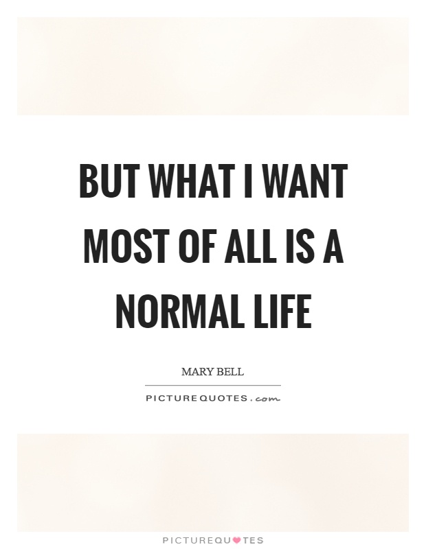But what I want most of all is a normal life Picture Quote #1