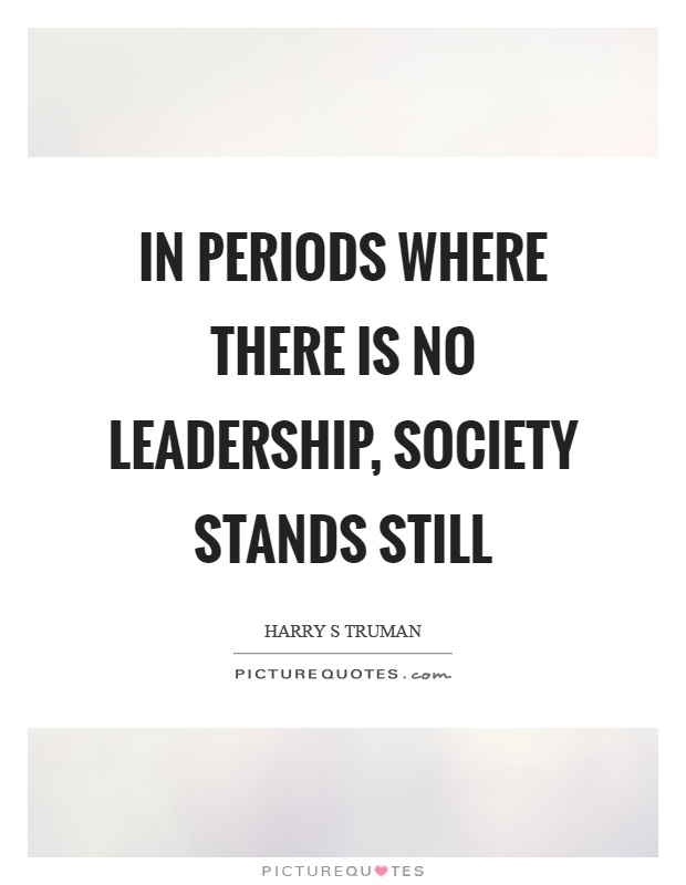 In periods where there is no leadership, society stands still Picture Quote #1