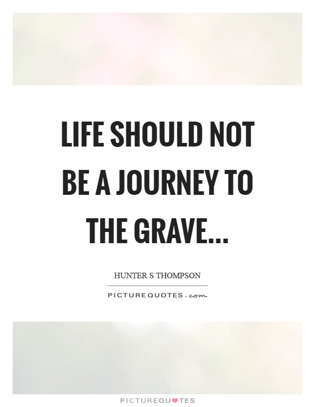Life should not be a journey to the grave Picture Quote #1
